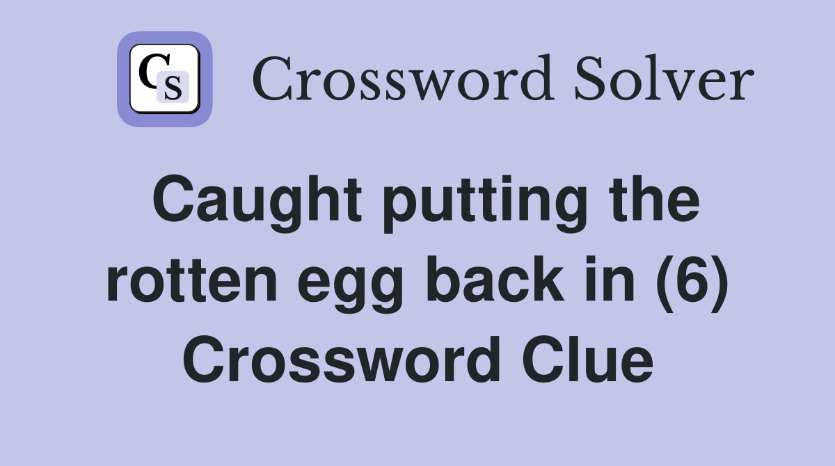 Caught putting the rotten egg back in (6) Crossword Clue Answers